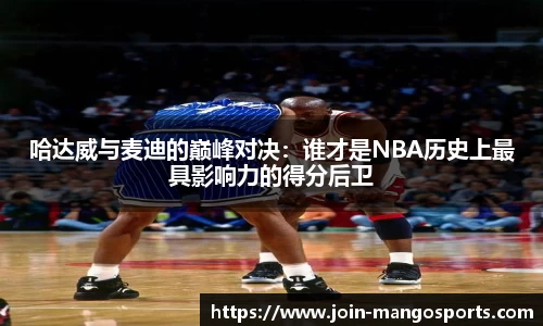 哈达威与麦迪的巅峰对决:谁才是NBA历史上最具影响力的得分后卫